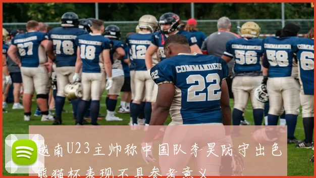 越南U23主帅称中国队李昊防守出色熊猫杯表现不具参考意义