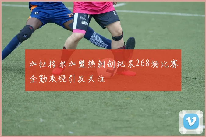 加拉格尔加盟热刺创纪录268场比赛全勤表现引发关注