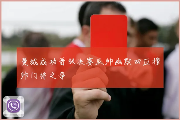 曼城成功晋级决赛瓜帅幽默回应穆帅门将之争