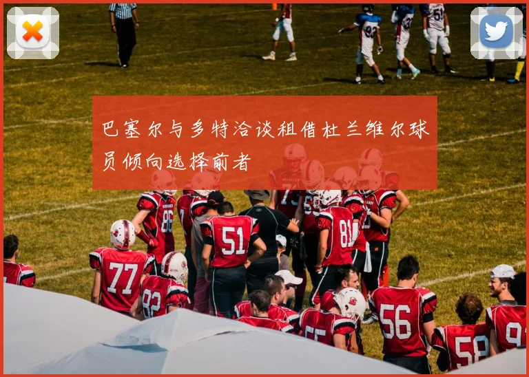 巴塞尔与多特洽谈租借杜兰维尔球员倾向选择前者