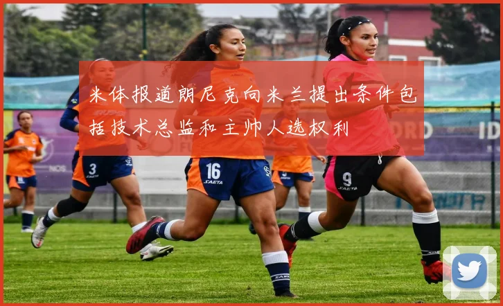 米体报道朗尼克向米兰提出条件包括技术总监和主帅人选权利