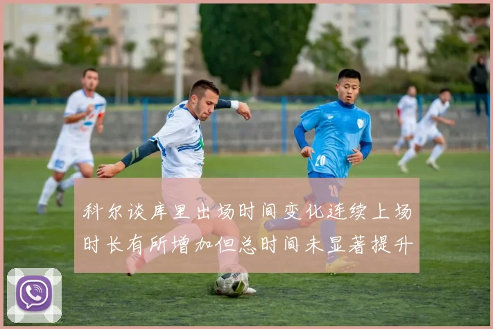 科尔谈库里出场时间变化连续上场时长有所增加但总时间未显著提升