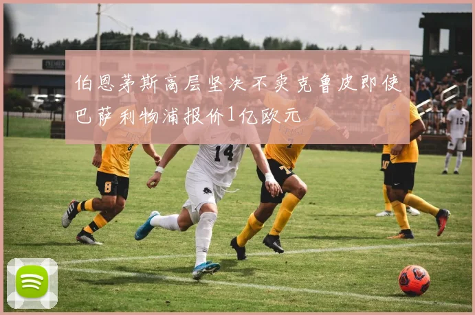 伯恩茅斯高层坚决不卖克鲁皮即使巴萨利物浦报价1亿欧元