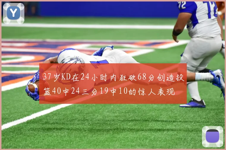 37岁KD在24小时内狂砍68分创造投篮40中24三分19中10的惊人表现